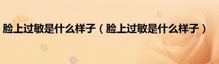 脸上过敏是什么样子（脸上过敏是什么样子）