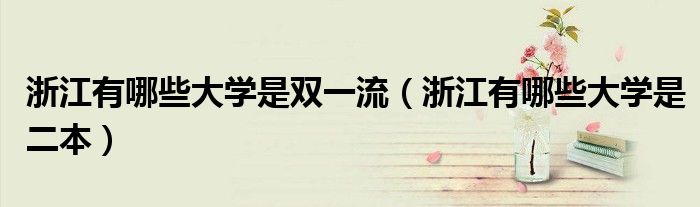 浙江有哪些大学是双一流（浙江有哪些大学是二本）