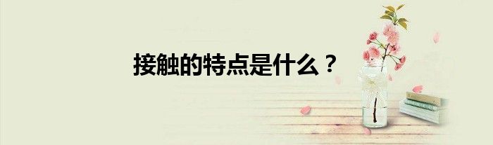 接触的特点是什么？