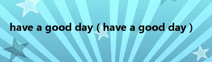 have a good day（have a good day）