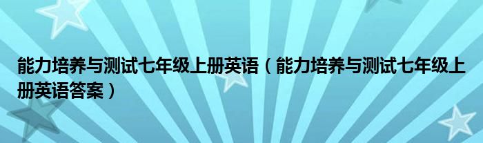 能力培养与测试七年级上册英语（能力培养与测试七年级上册英语答案）