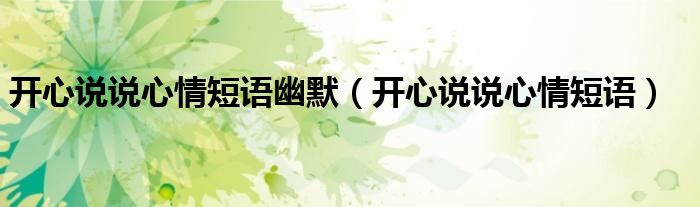 开心说说心情短语幽默（开心说说心情短语）