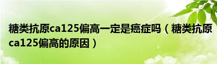 糖类抗原ca125偏高一定是癌症吗（糖类抗原ca125偏高的原因）