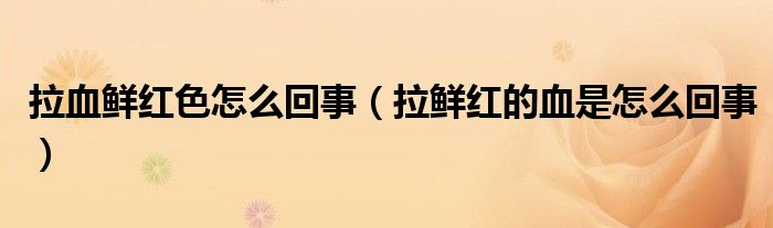 拉血鲜红色怎么回事（拉鲜红的血是怎么回事）