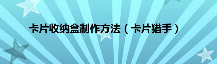 卡片收纳盒制作方法（卡片猎手）