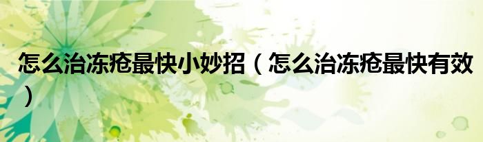 怎么治冻疮最快小妙招（怎么治冻疮最快有效）
