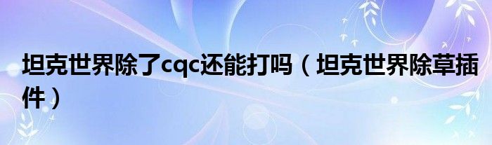 坦克世界除了cqc还能打吗（坦克世界除草插件）