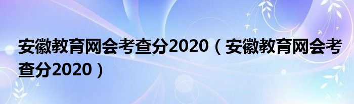 安徽教育网会考查分2020（安徽教育网会考查分2020）