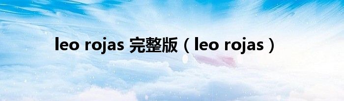 leo rojas 完整版（leo rojas）
