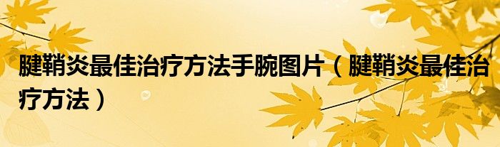 腱鞘炎最佳治疗方法手腕图片（腱鞘炎最佳治疗方法）