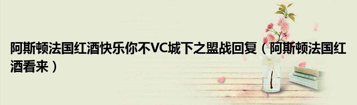 阿斯顿法国红酒快乐你不VC城下之盟战回复（阿斯顿法国红酒看来）
