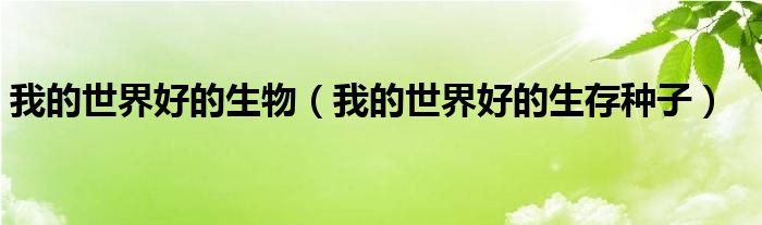 我的世界好的生物（我的世界好的生存种子）