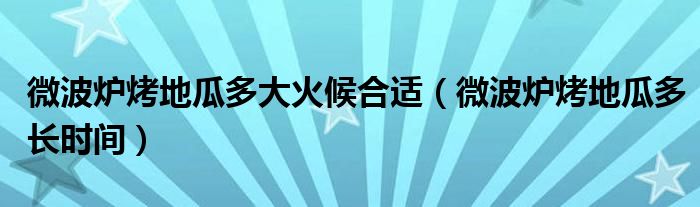 微波炉烤地瓜多大火候合适（微波炉烤地瓜多长时间）