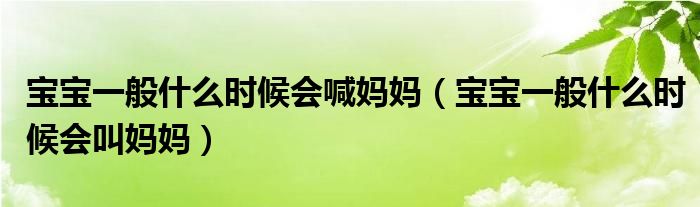宝宝一般什么时候会喊妈妈（宝宝一般什么时候会叫妈妈）