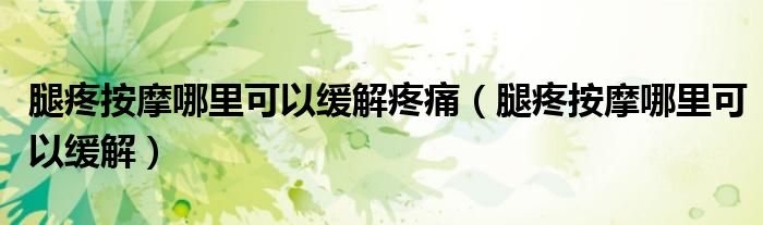 腿疼按摩哪里可以缓解疼痛（腿疼按摩哪里可以缓解）