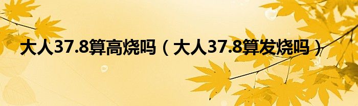 大人37.8算高烧吗（大人37.8算发烧吗）