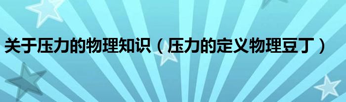 关于压力的物理知识（压力的定义物理豆丁）