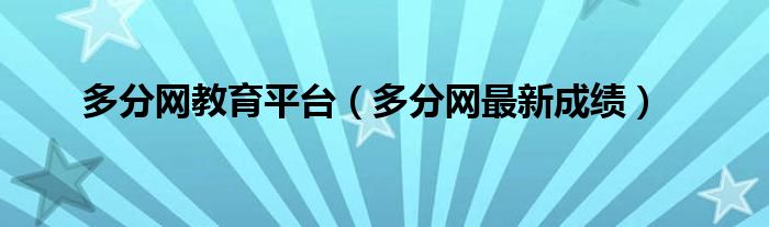 多分网教育平台（多分网最新成绩）