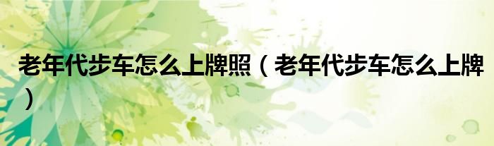 老年代步车怎么上牌照（老年代步车怎么上牌）