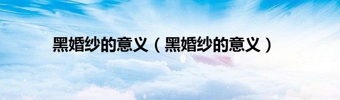 黑婚纱的意义（黑婚纱的意义）