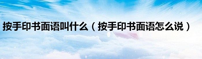 按手印书面语叫什么（按手印书面语怎么说）