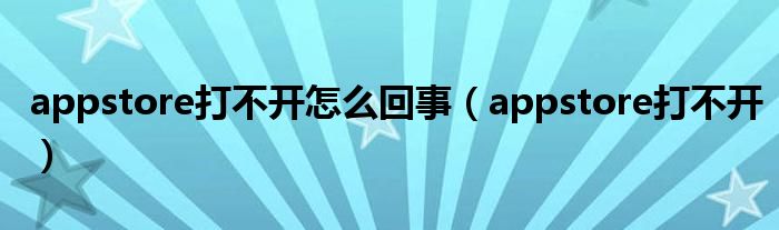 appstore打不开怎么回事（appstore打不开）