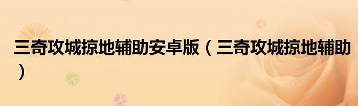 三奇攻城掠地辅助安卓版（三奇攻城掠地辅助）