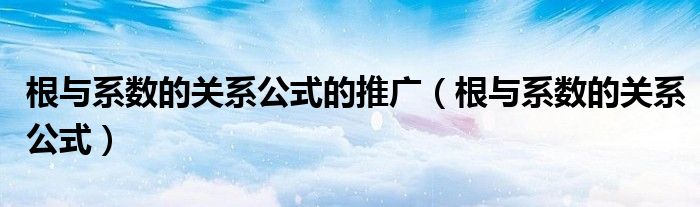 根与系数的关系公式的推广（根与系数的关系公式）