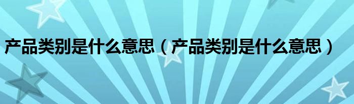 产品类别是什么意思（产品类别是什么意思）