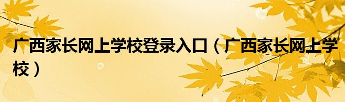 广西家长网上学校登录入口（广西家长网上学校）