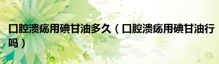 口腔溃疡用碘甘油多久（口腔溃疡用碘甘油行吗）