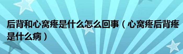 后背和心窝疼是什么怎么回事（心窝疼后背疼是什么病）