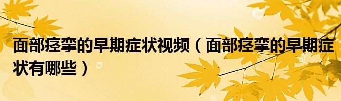 面部痉挛的早期症状视频（面部痉挛的早期症状有哪些）