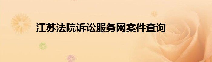 江苏法院诉讼服务网案件查询