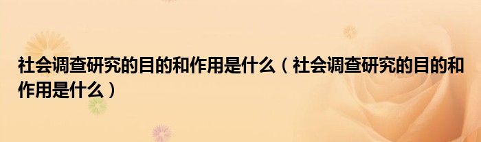 社会调查研究的目的和作用是什么（社会调查研究的目的和作用是什么）