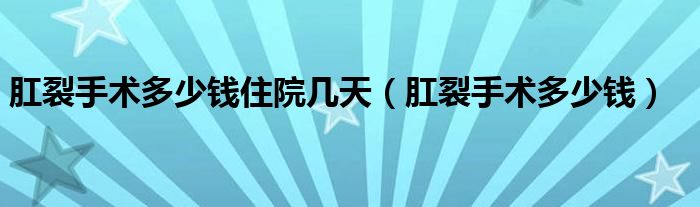 肛裂手术多少钱住院几天（肛裂手术多少钱）