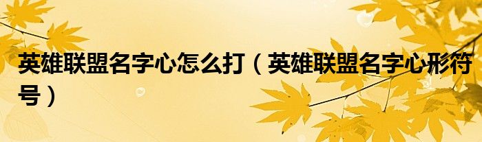 英雄联盟名字心怎么打（英雄联盟名字心形符号）