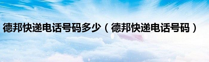德邦快递电话号码多少（德邦快递电话号码）