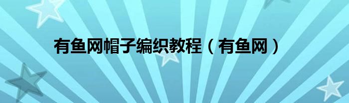 有鱼网帽子编织教程（有鱼网）