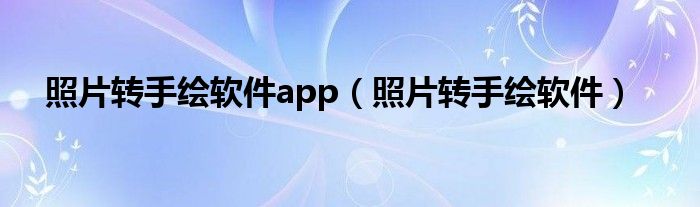 照片转手绘软件app（照片转手绘软件）