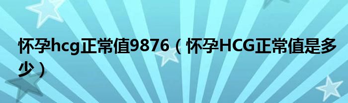 怀孕hcg正常值9876（怀孕HCG正常值是多少）