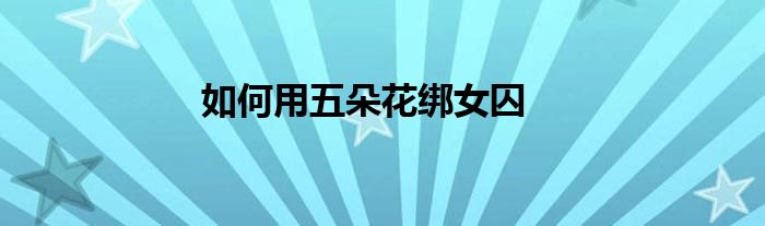 如何用五朵花绑女囚