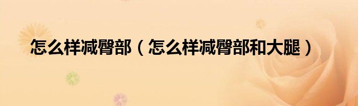 怎么样减臀部（怎么样减臀部和大腿）