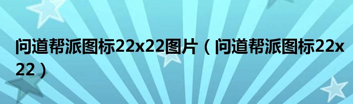 问道帮派图标22x22图片（问道帮派图标22x22）