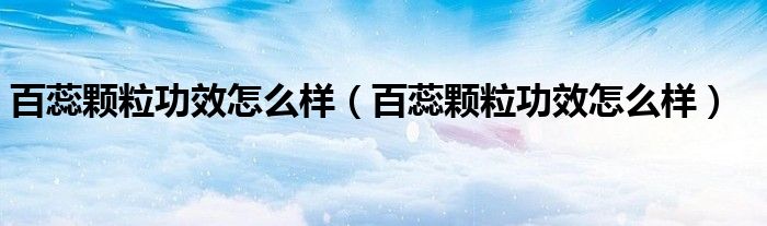 百蕊颗粒功效怎么样（百蕊颗粒功效怎么样）