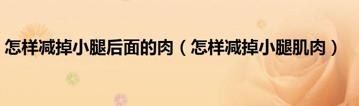怎样减掉小腿后面的肉(怎样减掉小腿肌肉)