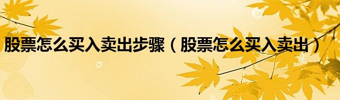 股票怎么买入卖出步骤（股票怎么买入卖出）