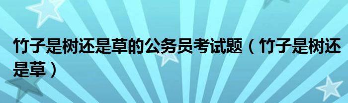竹子是树还是草的公务员考试题（竹子是树还是草）