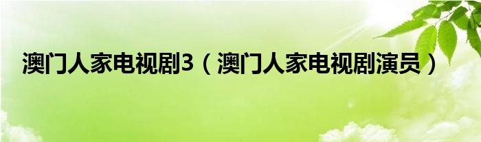 澳门人家电视剧3（澳门人家电视剧演员）