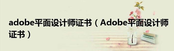 adobe平面设计师证书（Adobe平面设计师证书）